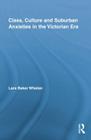 Class, Culture and Suburban Anxieties in the Victorian Era (Routledge Studies in Nineteenth Century Literature) By Lara Baker Whelan Cover Image