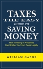 Taxes: The Easy Guide to Saving Money (How Investing in Properties Can Shelter You From Taxes Legally) By William Gabor Cover Image