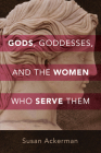 Gods, Goddesses, and the Women Who Serve Them By Susan Ackerman Cover Image