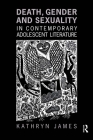 Death, Gender and Sexuality in Contemporary Adolescent Literature (Children's Literature and Culture) By Kathryn James Cover Image