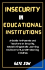 Insecurity in Educational Institutions: A Guide for Parents and Teachers on Security, Establishing a Safe Learning Environment, and Protecting Childre Cover Image
