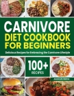 Carnivore Diet Cookbook for Beginners: 100+ Delicious Recipes for Embracing the Carnivore Lifestyle Cover Image