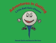 Adventures in Golfing - Little Ball Gets Chosen By Hannah Smith (Joint Author), Blanche Mortimer (Joint Author) Cover Image