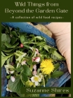 Wild Things From Beyond The Garden Gate: A Collection of Wild Food Recipes By Suzanne Shires Cover Image