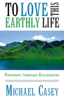 To Love This Earthly Life: Pathways Through Ecclesiastes By Michael Casey Cover Image