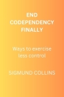 End Codependency Finally: Ways to exercise less control By Sigmund Collins Cover Image