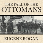 The Fall of the Ottomans Lib/E: The Great War in the Middle East By Eugene Rogan, Derek Perkins (Read by) Cover Image