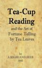 Tea-Cup Reading and the Art of Fortune Telling by Tea Leaves By A. Highland Seer Cover Image