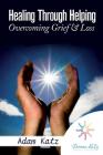 Healing Through Helping: Overcoming Grief & Loss By Adam Katz Cover Image