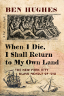 When I Die, I Shall Return to My Own Land: The New York City Slave Revolt of 1712 Cover Image