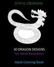 30 Dragon Designs For Adult Relaxation: Adult Coloring Book By Joyful Creations Cover Image