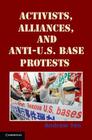 Activists, Alliances, and Anti-U.S. Base Protests (Cambridge Studies in Contentious Politics) By Andrew Yeo Cover Image