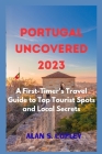 Portugal Uncovered 2023: A First-Timer's Travel Guide to Top Tourist Spots and Local Secrets By Alan S. Copley Cover Image