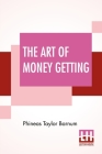 The Art Of Money Getting: Or, Golden Rules For Making Money By P. T. Barnum Cover Image