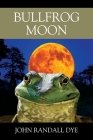Bullfrog Moon By John Randall Dye Cover Image