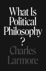 What Is Political Philosophy? By Charles Larmore Cover Image