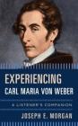 Experiencing Carl Maria Von Weber: A Listener's Companion By Joseph E. Morgan Cover Image