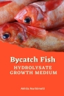 Bycatch Fish Hydrolysate Growth Medium By Akhila Narikimelli Cover Image