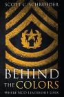 Behind the Colors: Where NCO Leadership Lives By Scott Schroeder Cover Image