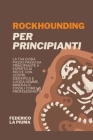 Rockhounding per Principianti: La tua Guida Passo Passo da Principiante a Esperto di Rocce con. Scopri, Identifica e lucida Gemme, Minerali e Fossili Cover Image