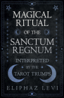 The Magical Ritual of the Sanctum Regnum - Interpreted by the Tarot Trumps By Eliphaz Levi Cover Image