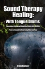 Sound Therapy Healing With Tongue Drums Tuning and Changing Vibrational field with Healing Power of Sound for Your Body, Mind and Soul By Green Leatherr Cover Image