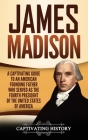 James Madison: A Captivating Guide to an American Founding Father Who Served as the Fourth President of the United States of America Cover Image