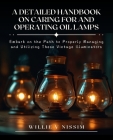 A Detailed Handbook on Caring for and Operating Oil Lamps: Embark on the Path to Properly Managing and Utilizing These Vintage Illuminators By Willie V. Nissim Cover Image
