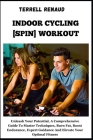 Indoor Cycling [Spin] Workout: Unleash Your Potential, A Comprehensive Guide To Master Techniques, Burn Fat, Boost Endurance, Expert Guidance And Ele Cover Image