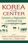 Korea at the Center: Dynamics of Regionalism in Northeast Asia: Dynamics of Regionalism in Northeast Asia By Charles K. Armstrong, Gilbert Rozman, Samuel S. Kim Cover Image