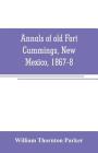 Annals of old Fort Cummings, New Mexico, 1867-8 By William Thornton Parker Cover Image
