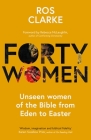 Forty Women: Unseen Women of the Bible from Eden to Easter By Ros Clarke, Rebecca McLaughlin (Foreword by) Cover Image