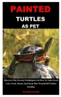 Painted Turtles as Pet: Discover The Newest Techniques On How To Take Good Care, Feed, House And Keep This Wonderful Turtles Healthy Cover Image