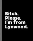 Bitch, Please. I'm From Lynwood.: A Vulgar Adult Composition Book for a Native Lynwood, California CA Resident By Offensive Journals Cover Image