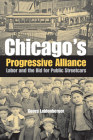 Chicago's Progressive Alliance: Labor and the Bid for Public Streetcars By Georg Leidenberger Cover Image