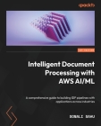 Intelligent Document Processing with AWS AI/ML: A comprehensive guide to building IDP pipelines with applications across industries By Sonali Sahu Cover Image
