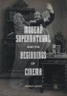 The Modern Supernatural and the Beginnings of Cinema By Murray Leeder Cover Image