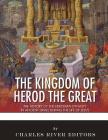 The Kingdom of Herod the Great: The History of the Herodian Dynasty in Ancient Israel During the Life of Jesus By Charles River Editors Cover Image