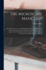 The Microscope Made Easy: Or, I. the Nature, Uses, and Magnifying Powers of the Best Kinds of Microscopes Described, Calculated, and Explained: By Henry Baker Cover Image