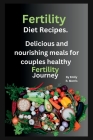 Fertility Diet Recipes: Delicious and nourishing meals for couples healthy fertility journey By Emily R. Morris Cover Image