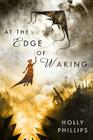 At the Edge of Waking By Holly Phillips Cover Image