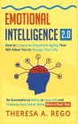 Emotional Intelligence 2.0: How to Create an Emotional Agility That Will Allow You to Change Your Life: Be Successful at Work, in Love Life and Im By Theresa A. Rego Cover Image