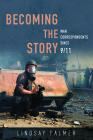 Becoming the Story: War Correspondents since 9/11 (History of Communication) By Lindsay Palmer Cover Image
