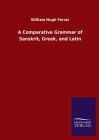 A Comparative Grammar of Sanskrit, Greek, and Latin By William Hugh Ferrar Cover Image