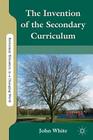 The Invention of the Secondary Curriculum (Secondary Education in a Changing World) By J. White Cover Image