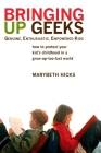Bringing Up Geeks: How to Protect Your Kid's Childhood in a Grow-Up-Too-Fast World By Marybeth Hicks Cover Image