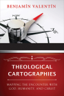 Theological Cartographies: Mapping the Encounter with God, Humanity, and Christ By Benjamin Valentin Cover Image