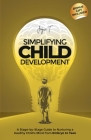Simplifying Child Development: A Stage-by-Stage Guide to Nurturing a Healthy Child's Mind from Embryo to Teen Cover Image