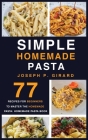 Simple Homemade Pasta: 77 Recipes for Beginners to Master the Homemade Pasta: Homemade Pasta Book Cover Image