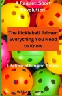 The Pickleball Primer: Everything You Need To Know: Open the door to the exciting game of Pickleball Cover Image